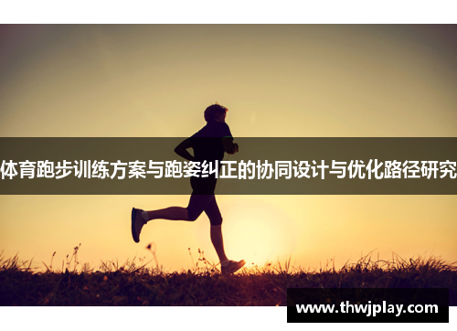 体育跑步训练方案与跑姿纠正的协同设计与优化路径研究